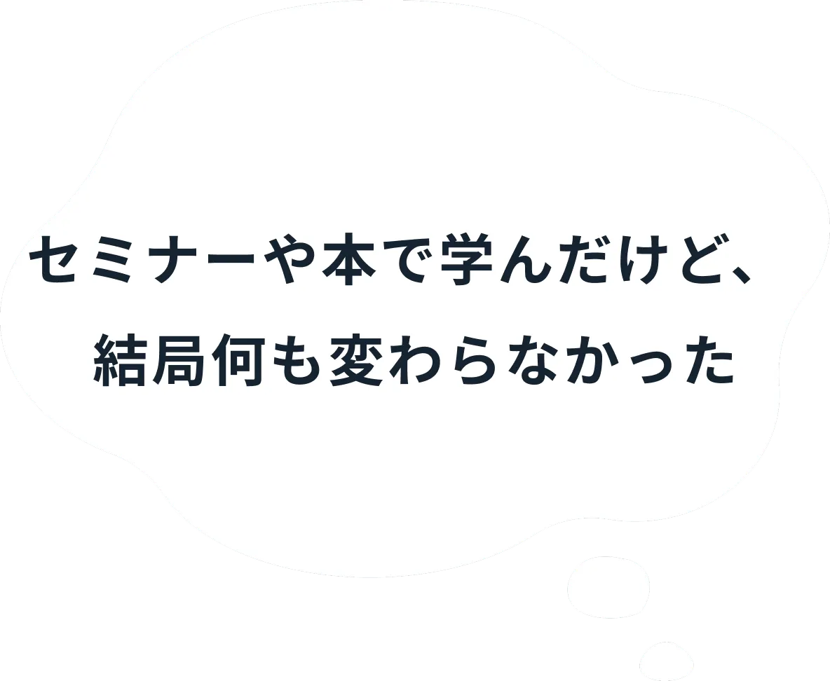 セミナーや本で学んだけど、結局何も変わらなかった